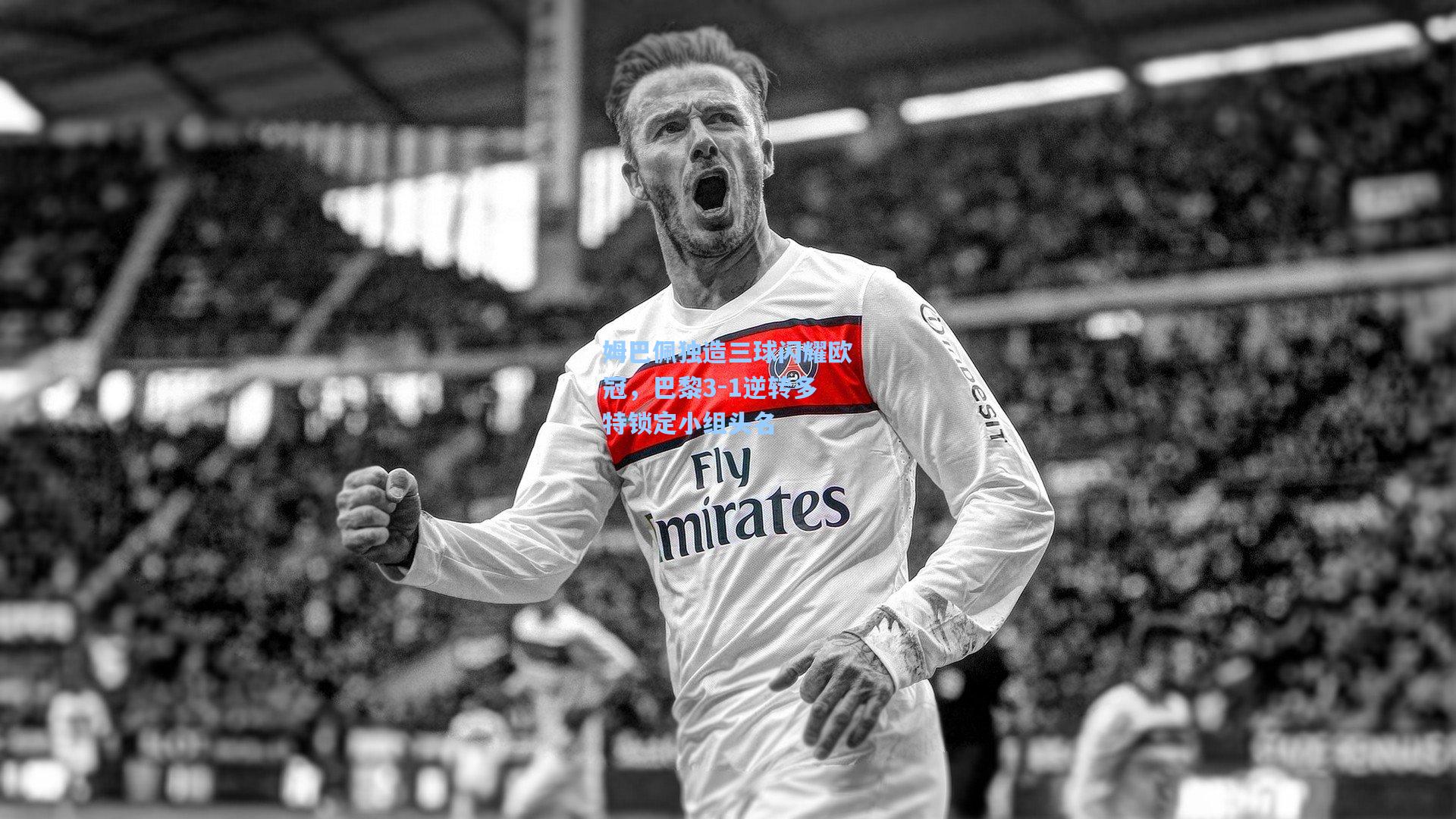 姆巴佩独造三球闪耀欧冠，巴黎3-1逆转多特锁定小组头名