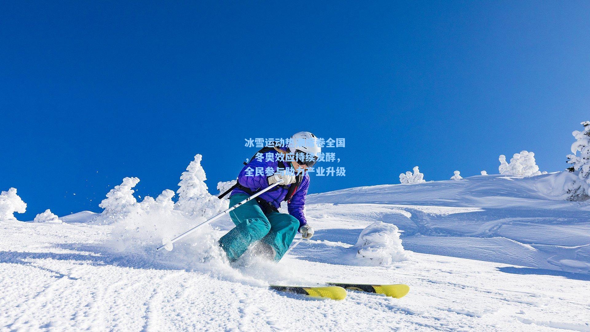 冰雪运动热潮席卷全国，冬奥效应持续发酵，全民参与助力产业升级