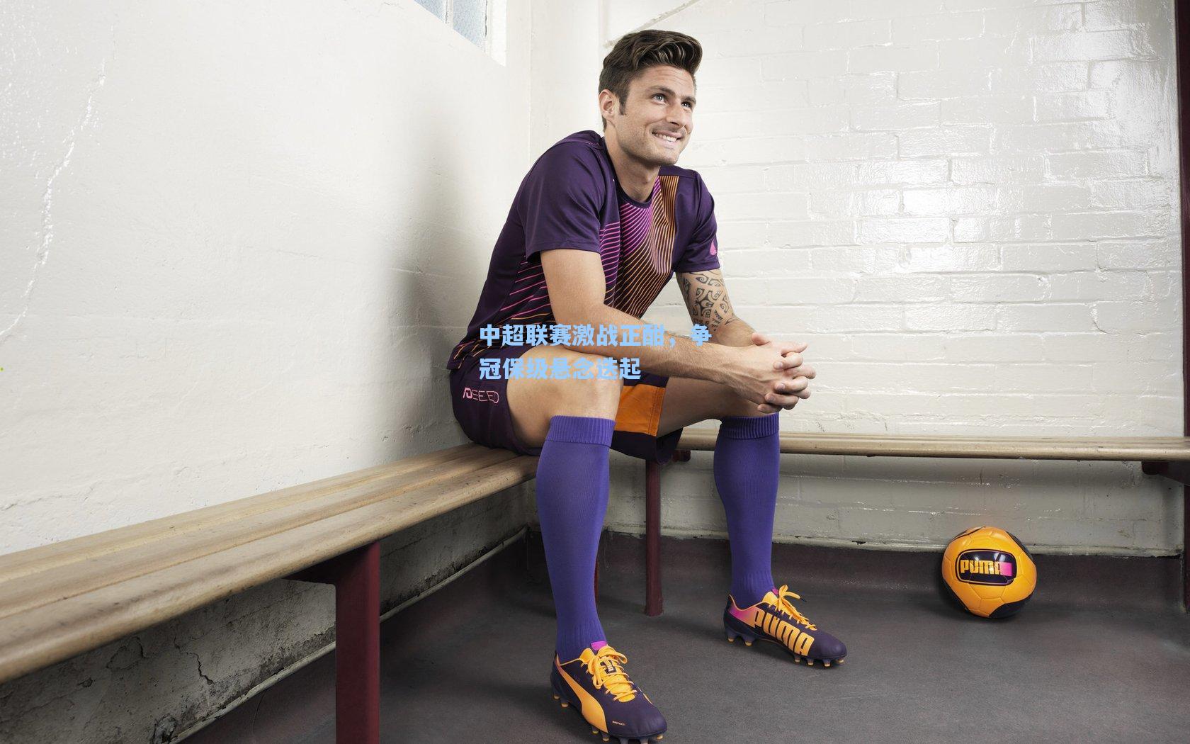 中超联赛激战正酣，争冠保级悬念迭起