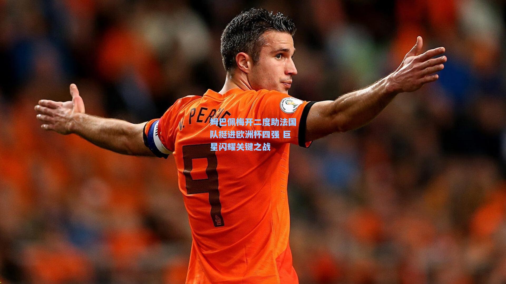 姆巴佩梅开二度助法国队挺进欧洲杯四强 巨星闪耀关键之战