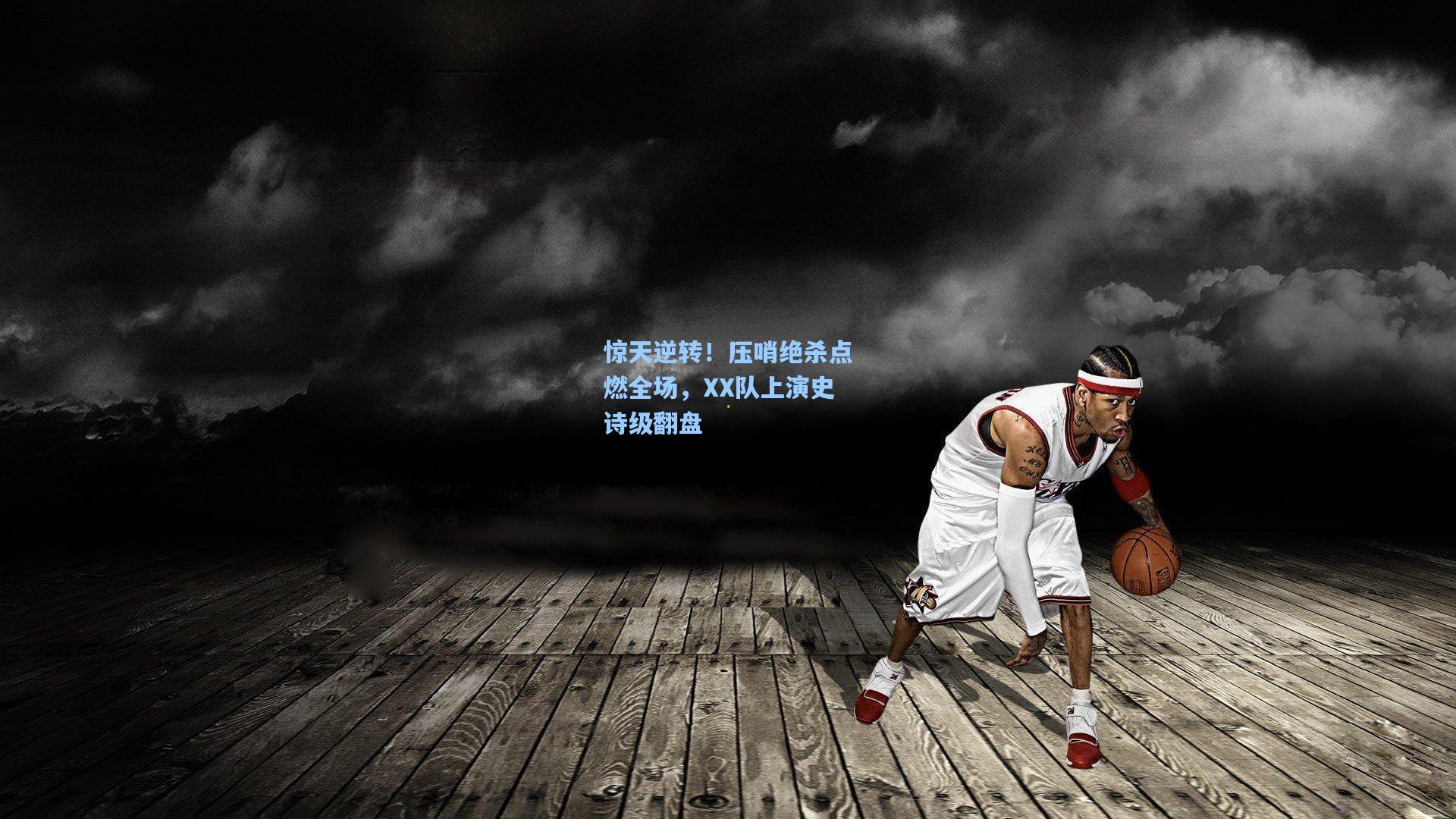 惊天逆转！压哨绝杀点燃全场，XX队上演史诗级翻盘