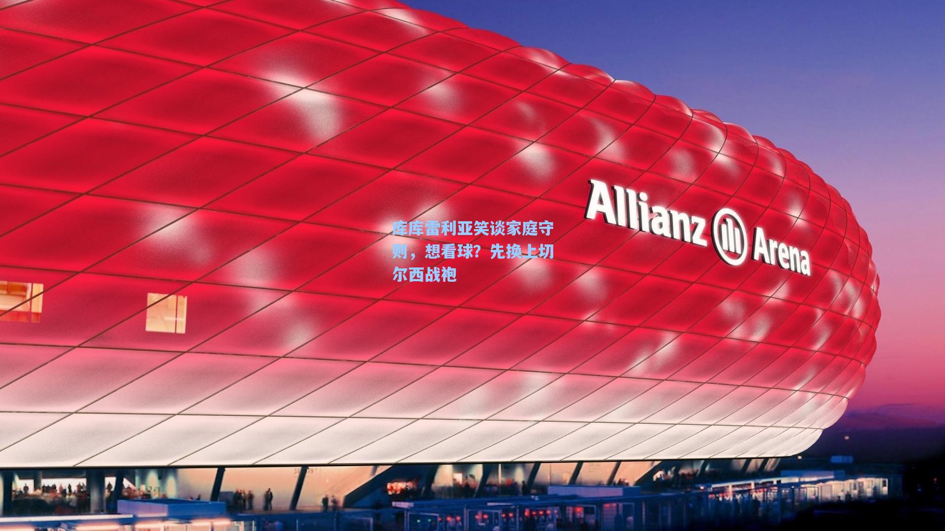 库库雷利亚笑谈家庭守则，想看球？先换上切尔西战袍