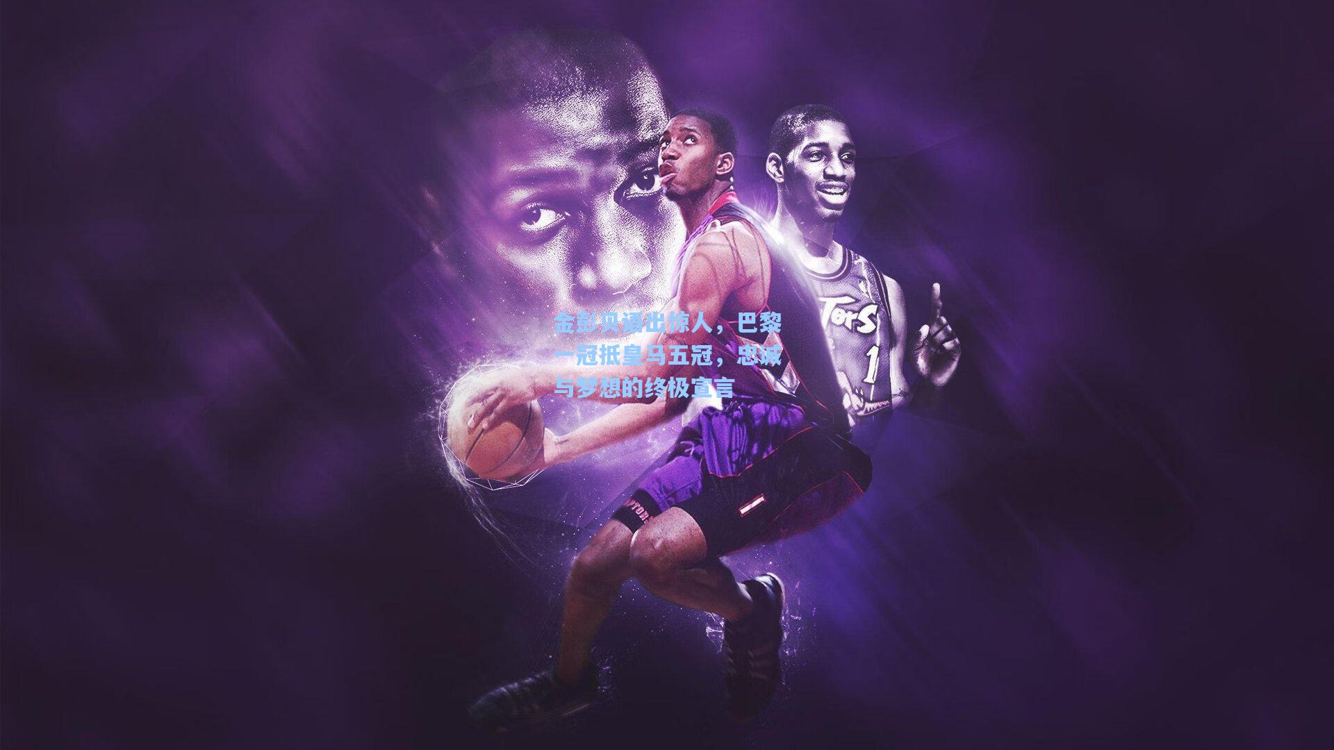 金彭贝语出惊人，巴黎一冠抵皇马五冠，忠诚与梦想的终极宣言