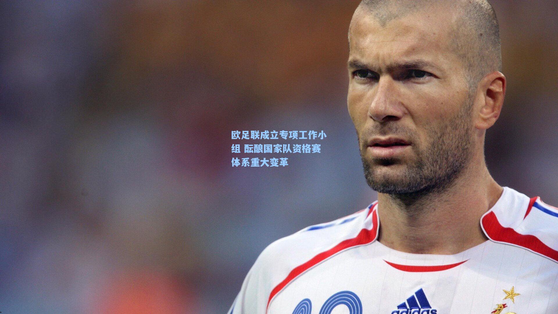 欧足联成立专项工作小组 酝酿国家队资格赛体系重大变革