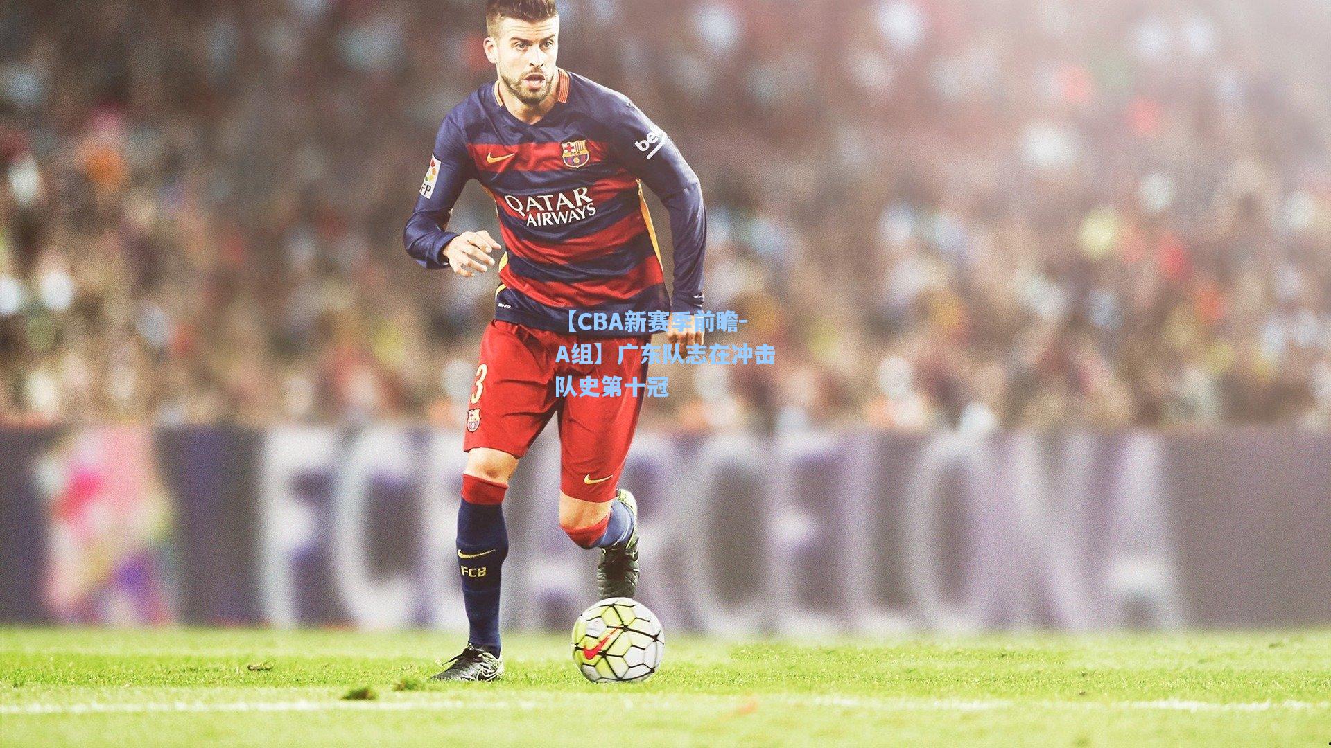 【CBA新赛季前瞻－A组】广东队志在冲击队史第十冠