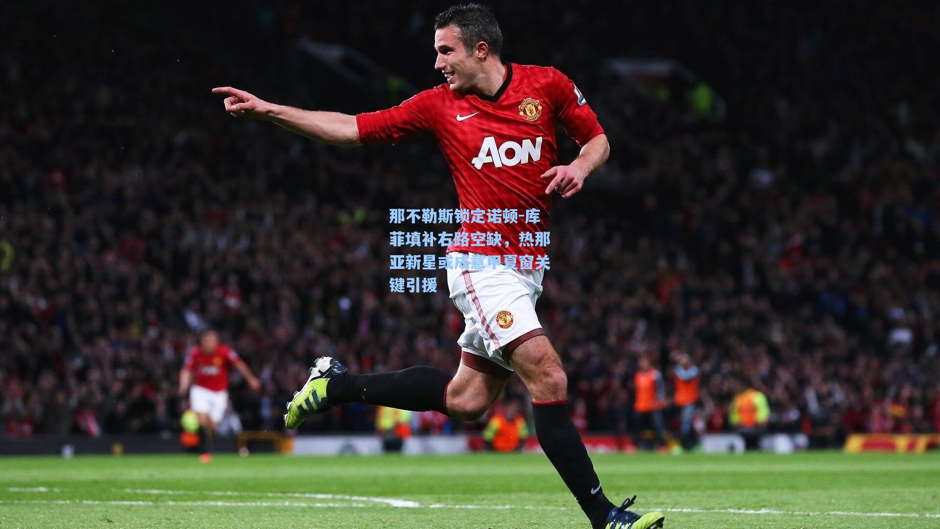 那不勒斯锁定诺顿-库菲填补右路空缺,热那亚新星或成意甲夏窗关键引援