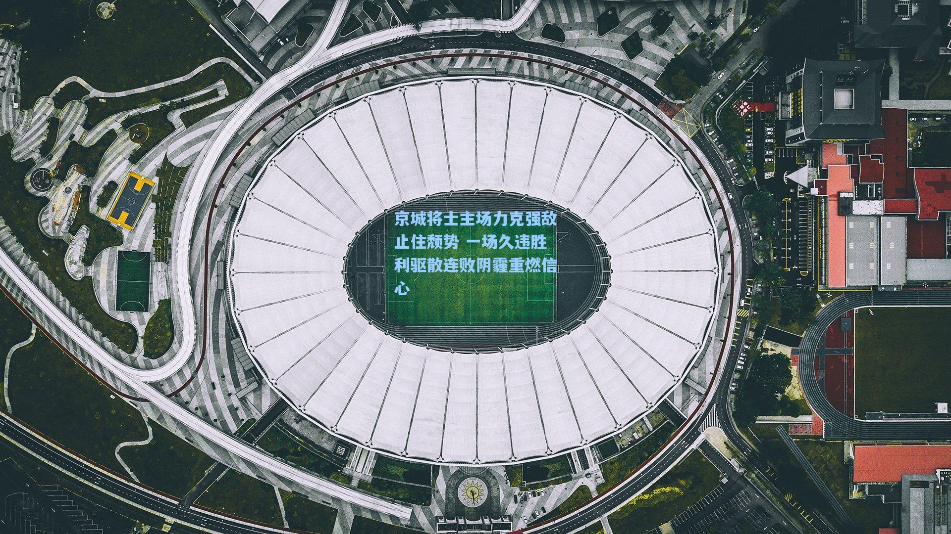 京城将士主场力克强敌止住颓势 一场久违胜利驱散连败阴霾重燃信心