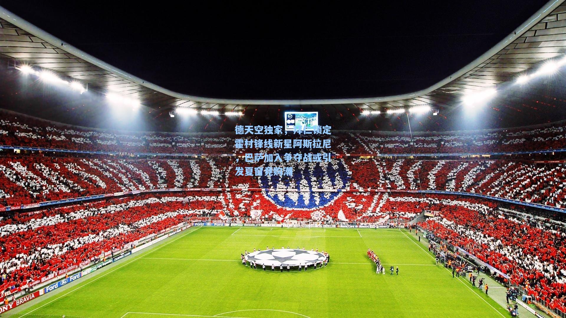 德天空独家，拜仁锁定霍村锋线新星阿斯拉尼，巴萨加入争夺战或引发夏窗竞购潮