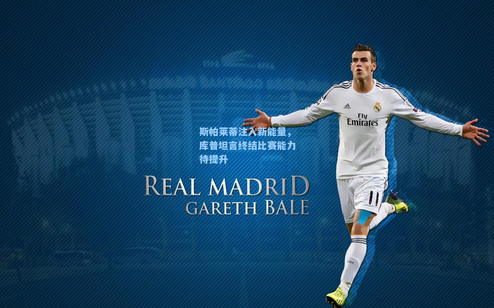 斯帕莱蒂注入新能量，库普坦言终结比赛能力待提升